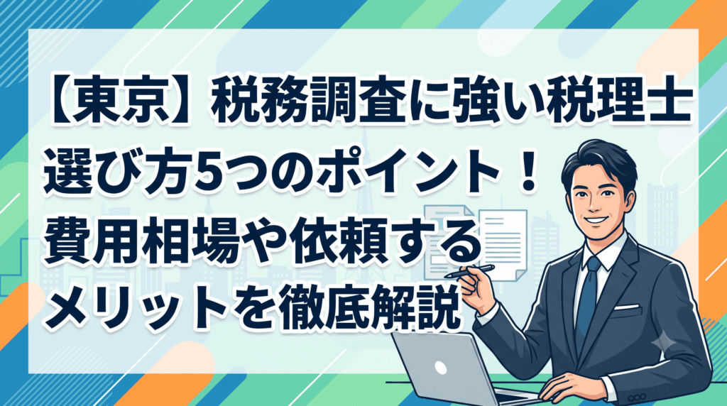 【東京】税務調査に強い税理士の選び方5つのポイント！費用相場や依頼するメリットを徹底解説
